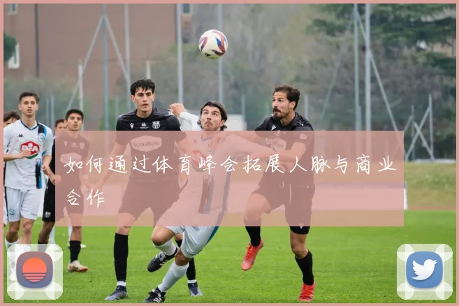 如何通过体育峰会拓展人脉与商业合作