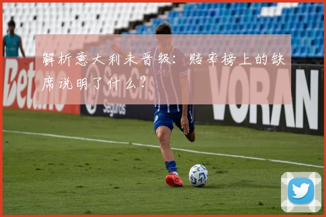 解析意大利未晋级：赔率榜上的缺席说明了什么？