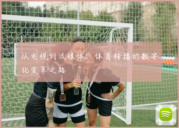 从电视到流媒体：体育转播的数字化变革之路