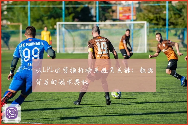 从LPL运营指标榜看胜负关键：数据背后的战术奥秘