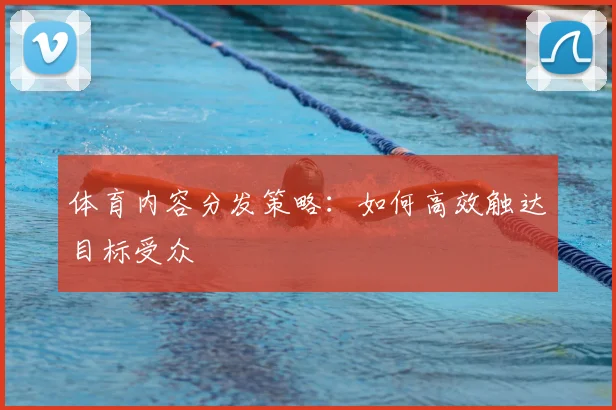 体育内容分发策略：如何高效触达目标受众