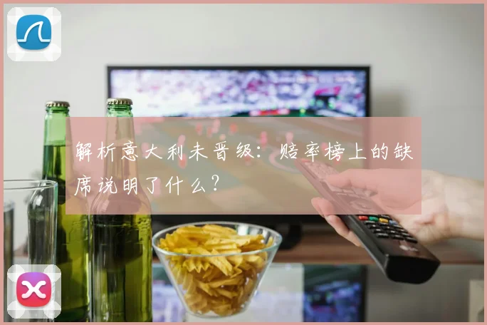 解析意大利未晋级:赔率榜上的缺席说明了什么?