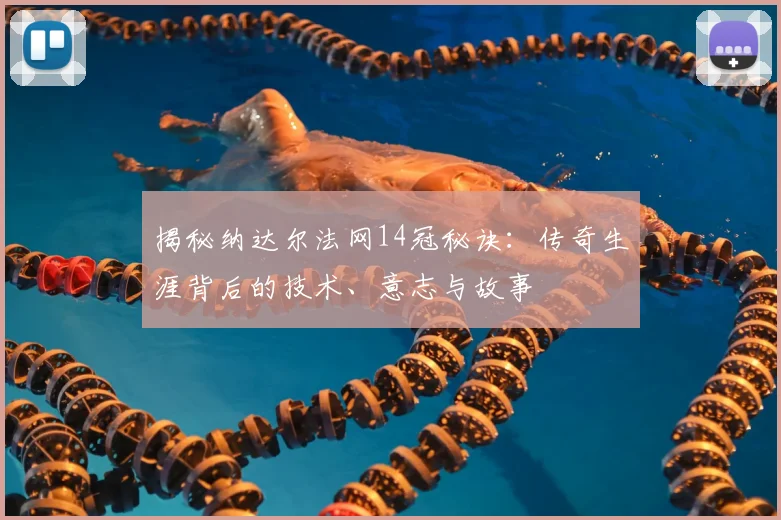 揭秘纳达尔法网14冠秘诀：传奇生涯背后的技术、意志与故事
